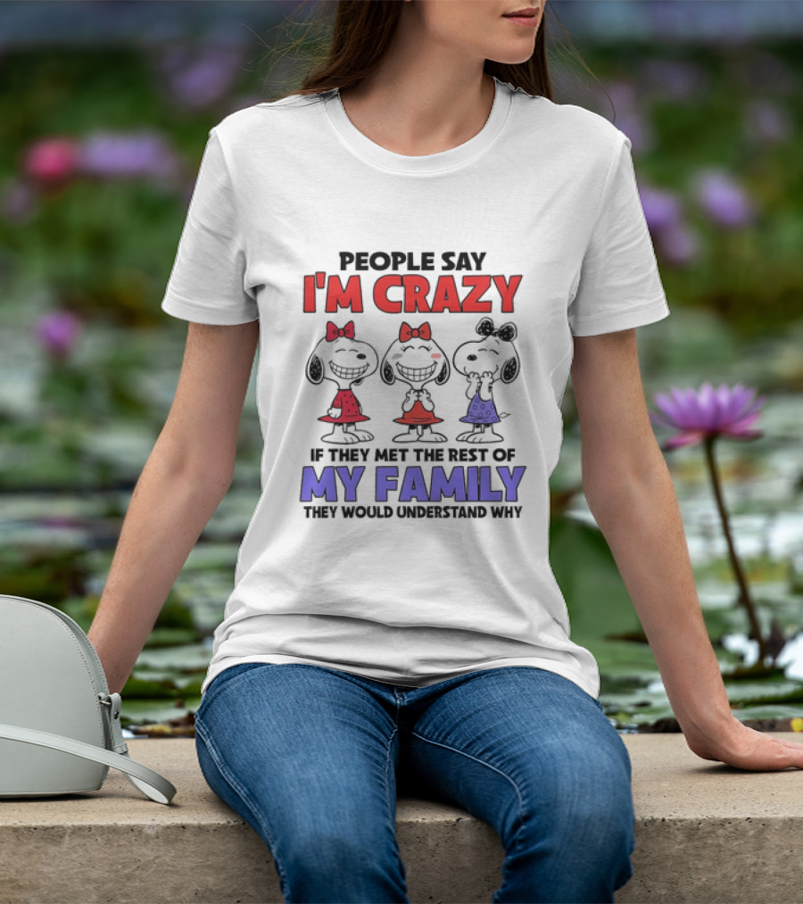 Snoopy People Say I'm Crazy If They Met The Rest Of My Family They Would Understand Why T-Shirt