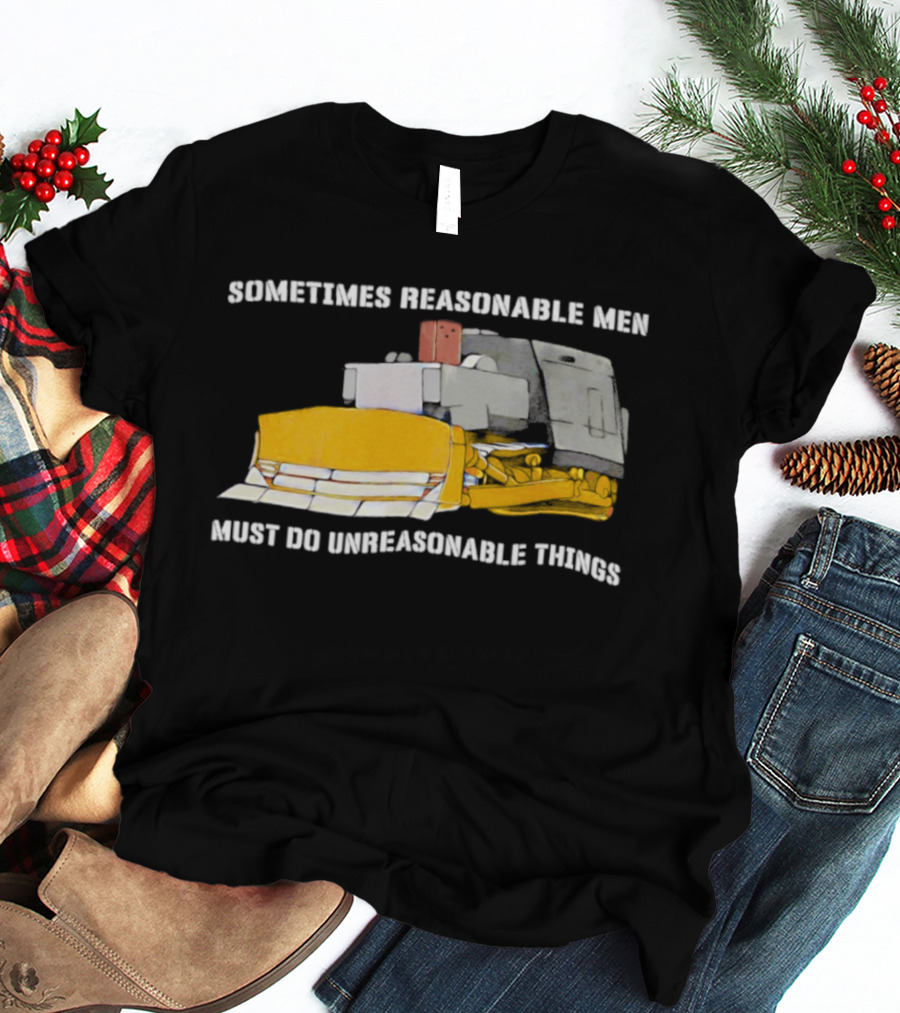 Killdozer Sometimes Reasonable Men Must Do Unreasonable Things Bulldozer T-Shirt