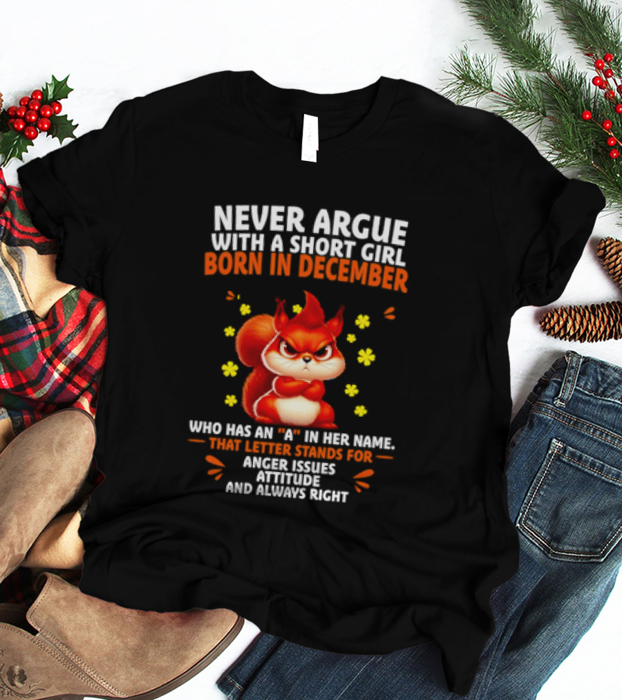 Never Argue With A Short Girl Born In December With An A In Her Name Anger Issues Attitude Always Right T-Shirt