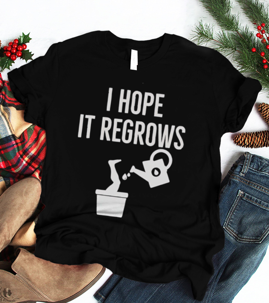 I Hope It Regrows Watering Can Leg Plant T-Shirt