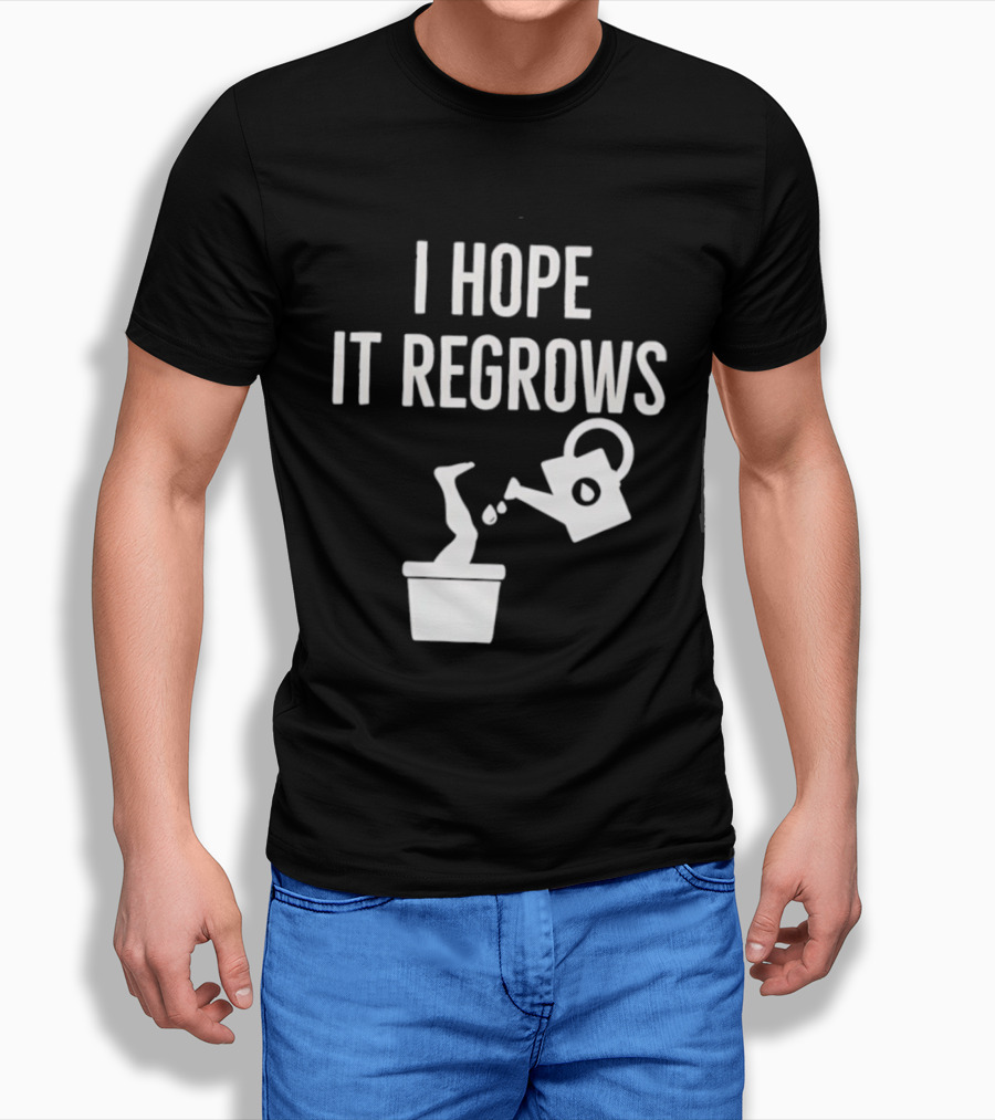I Hope It Regrows Watering Can Leg Plant T-Shirt
