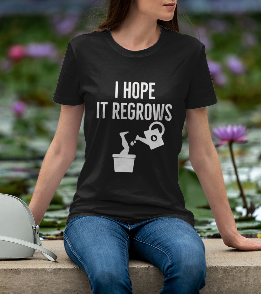 I Hope It Regrows Watering Can Leg Plant T-Shirt