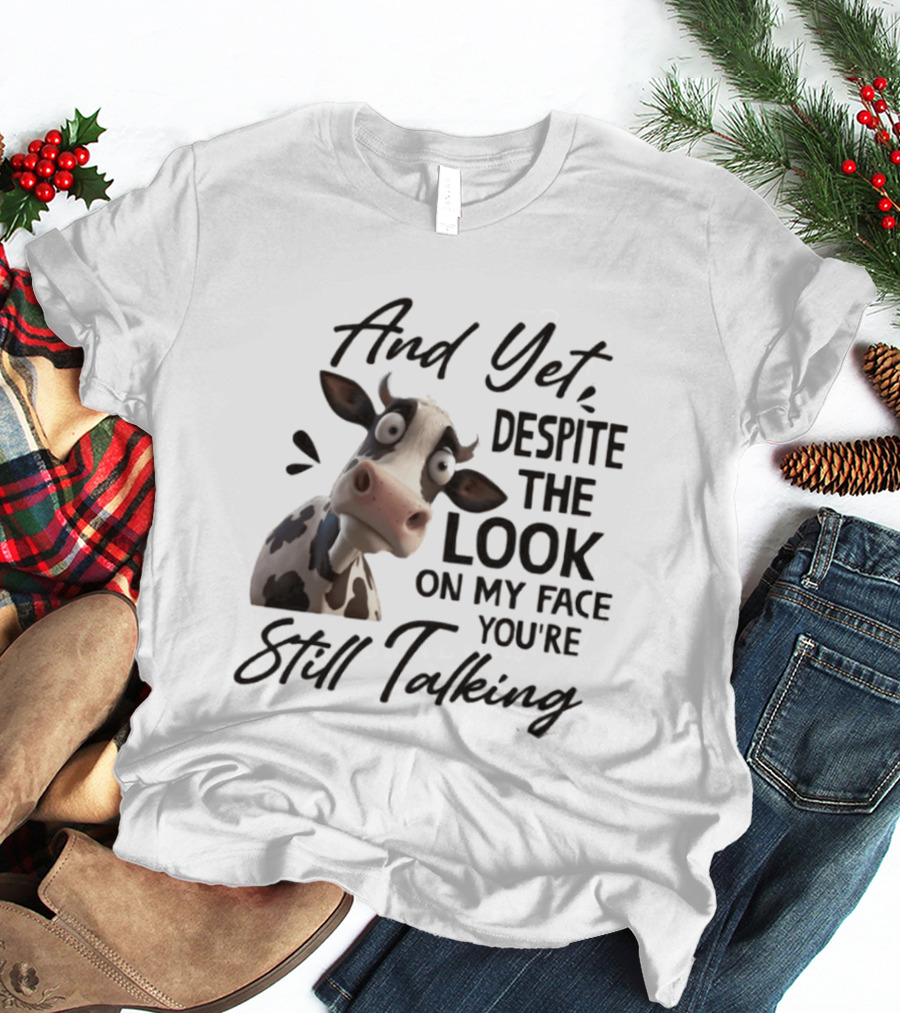 And Yet Despite The Look On My Face You're Still Talking Cow Expression T-Shirt
