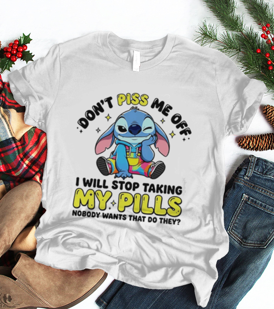 Don't Piss Me Off I Will Stop Taking My Pills What'd They Do T-Shirt