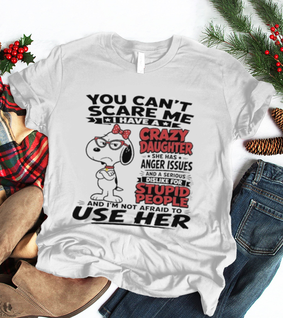 You Can't Scare Me I Have A Crazy Daughter Snoopy And I'm Not Afraid To Use Her T-Shirt
