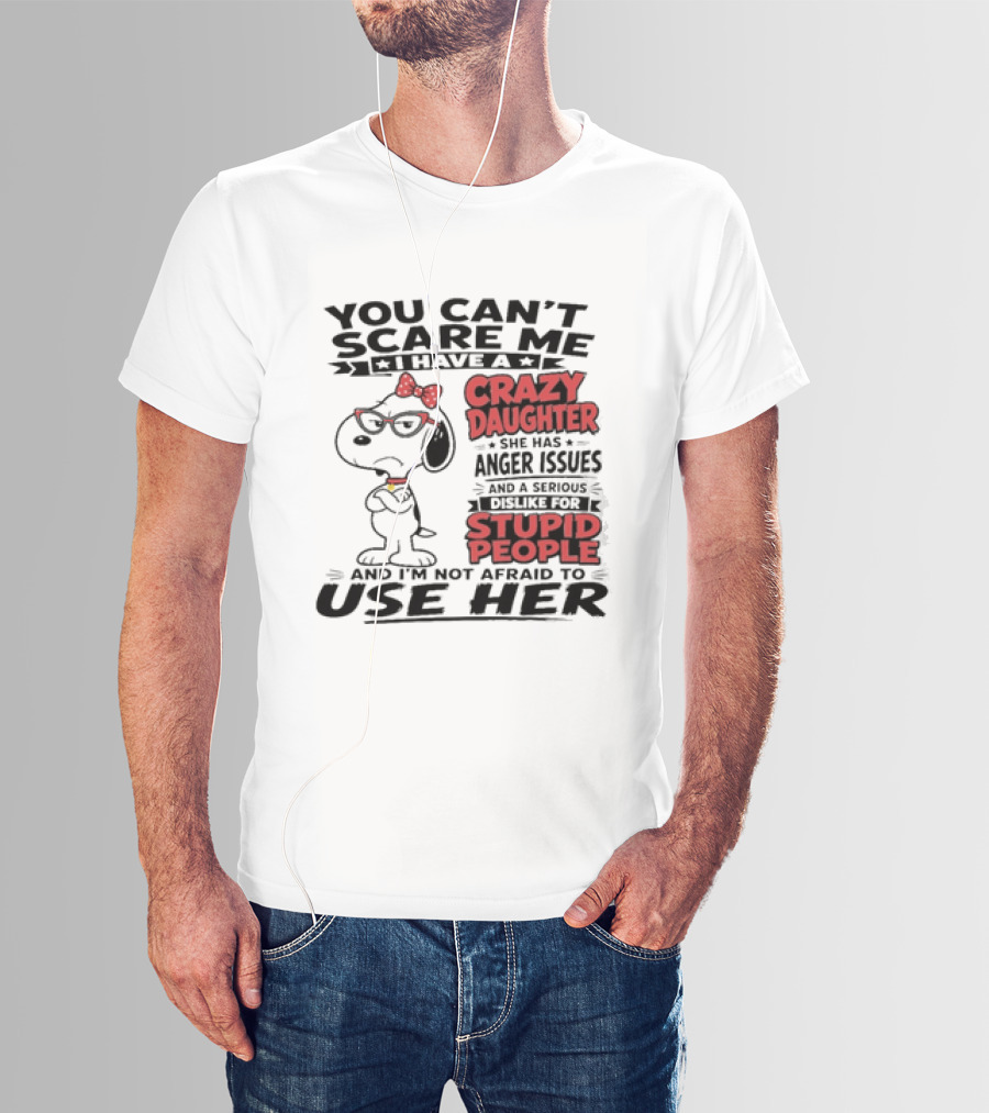 You Can't Scare Me I Have A Crazy Daughter Snoopy And I'm Not Afraid To Use Her T-Shirt