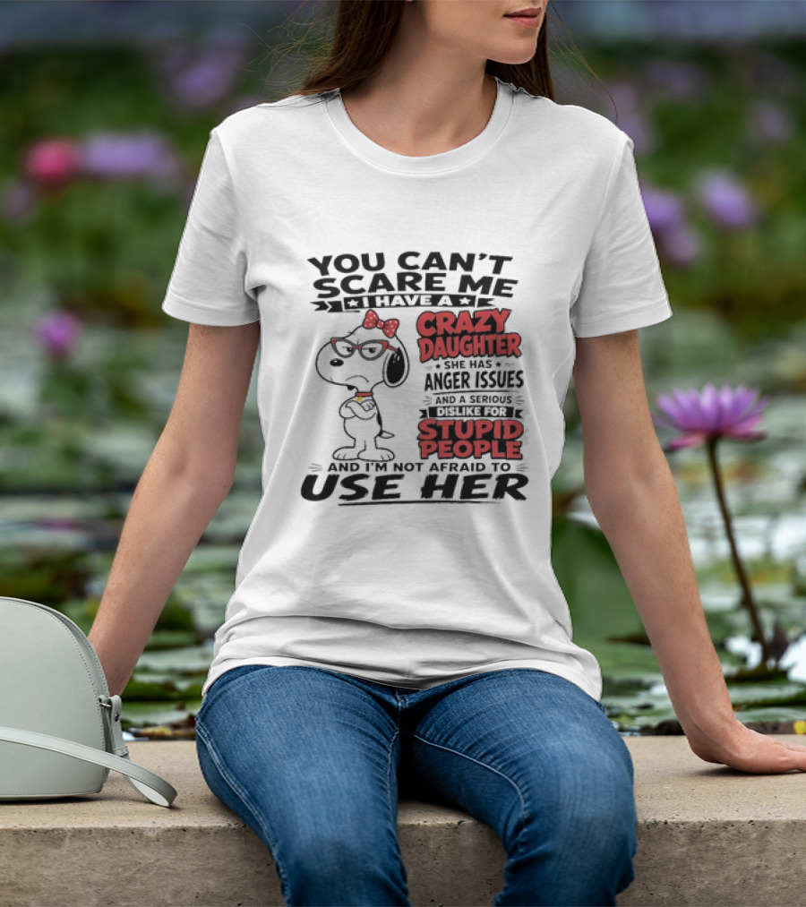You Can't Scare Me I Have A Crazy Daughter Snoopy And I'm Not Afraid To Use Her T-Shirt