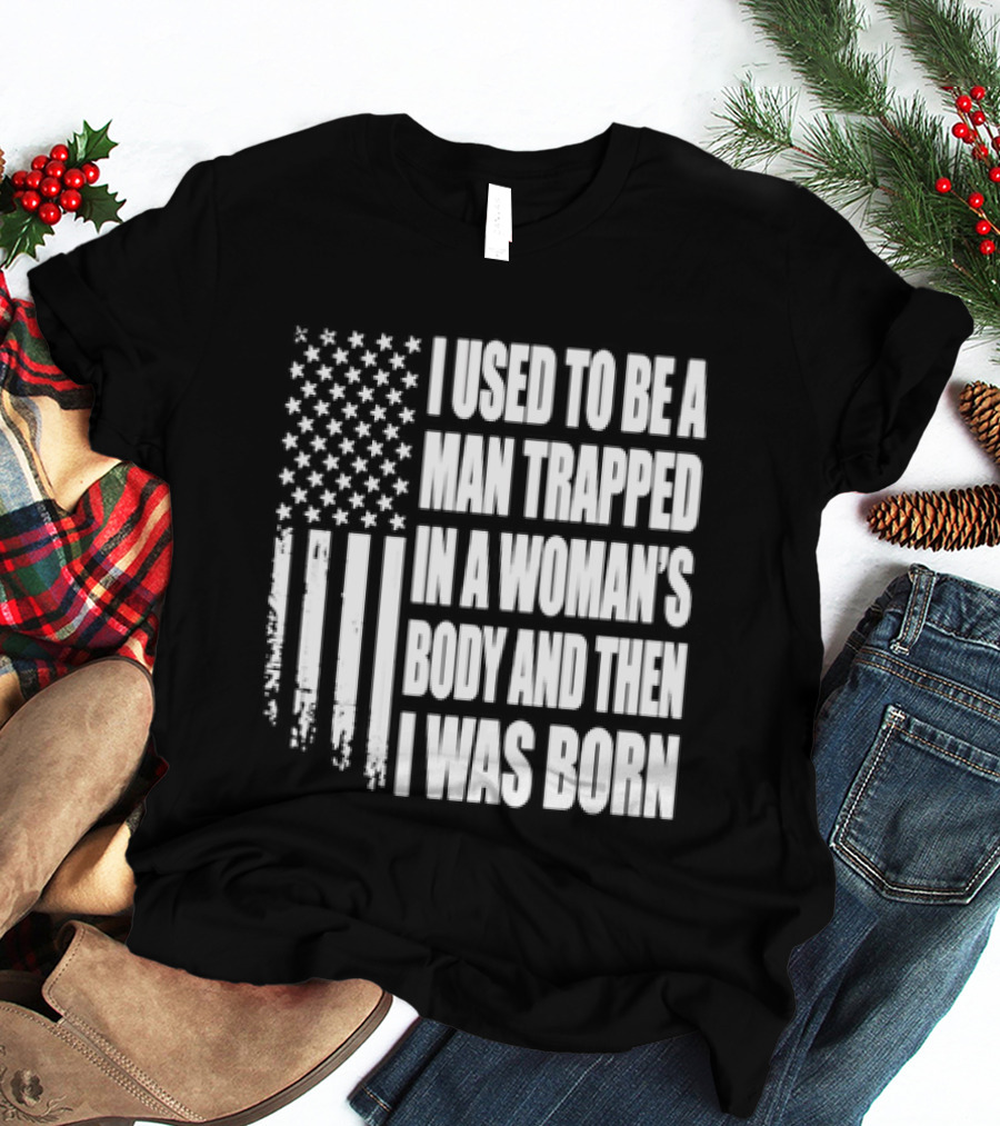I Used To Be A Man Trapped In A Woman's Body And Then I Was Born American Flag T-Shirt