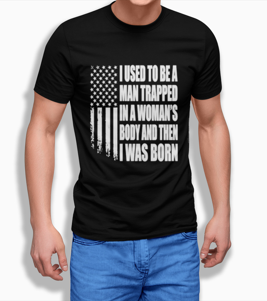 I Used To Be A Man Trapped In A Woman's Body And Then I Was Born American Flag T-Shirt