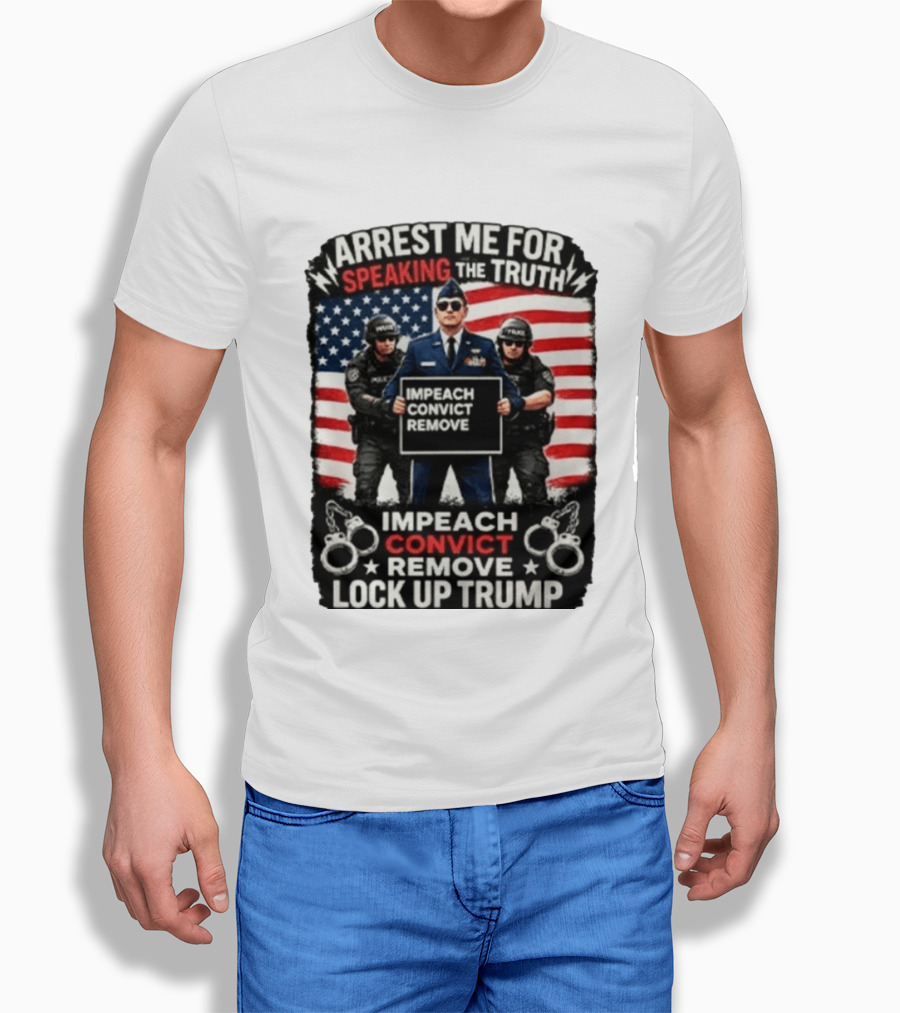 Arrest Me For Speaking The Truth Impeach Convict Remove Lock Up Trump T-Shirt