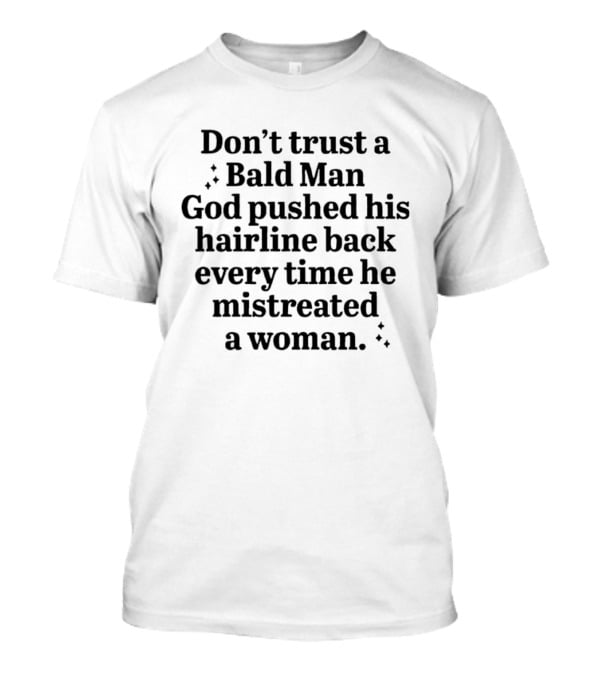 Don't Trust A Bald Man God Pushed His Hairline Back Every Time He Mistreated A Woman T-Shirt