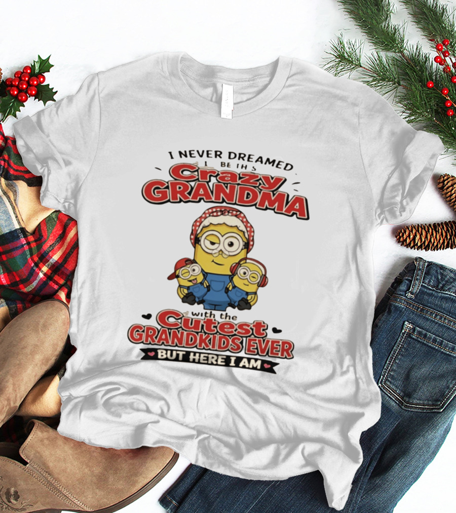 Crazy Grandma Minion Never Dreamed Cutest Grandkids Ever Here I Am T-Shirt