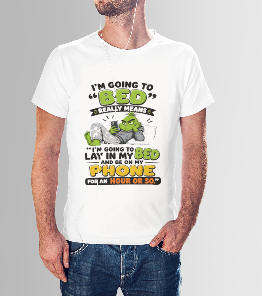 I'm Going To Bed Really Means Lay In My Bed And Be On My Phone For An Hour Or So Grinch T-Shirt