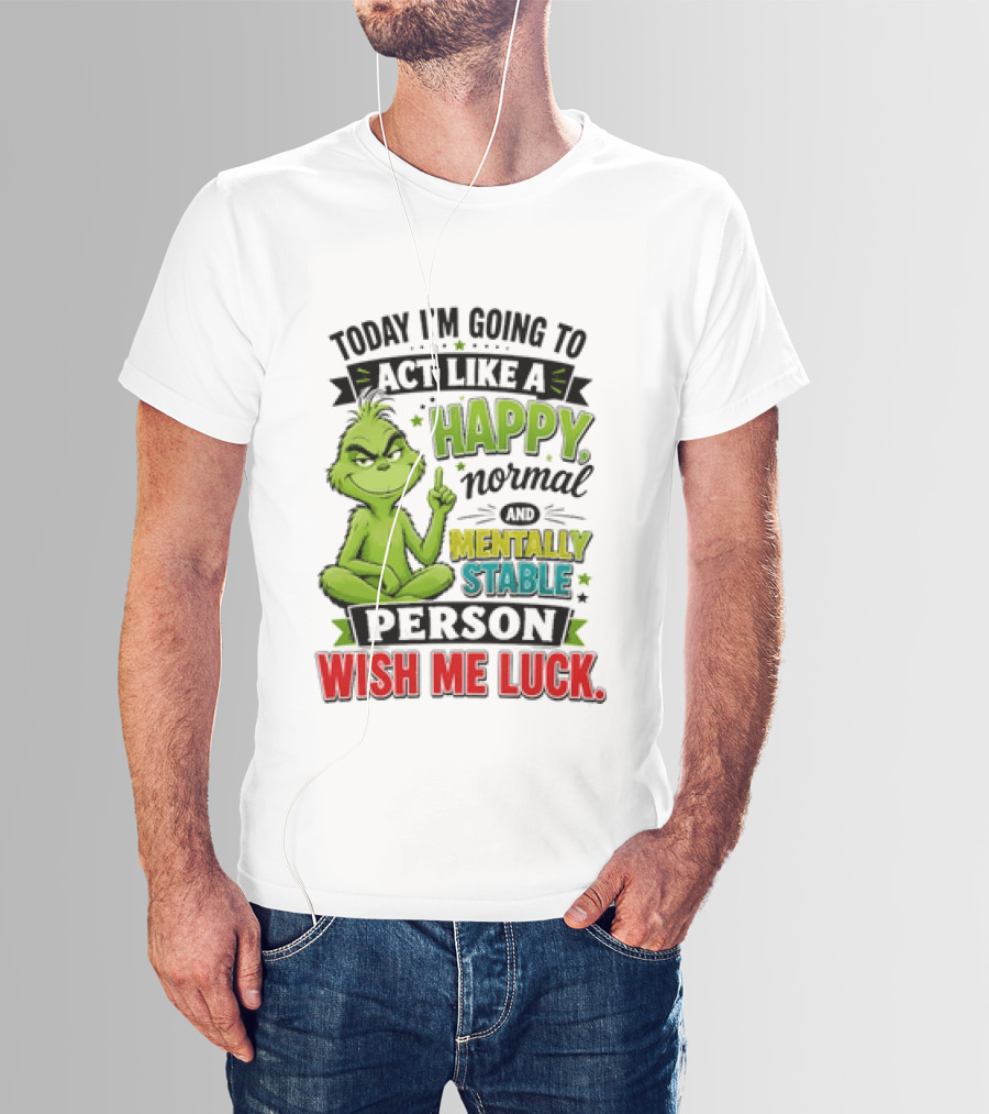 Grinch Today I'm Going To Act Like A Happy Normal Mentally Stable Person Wish Me Luck T-Shirt