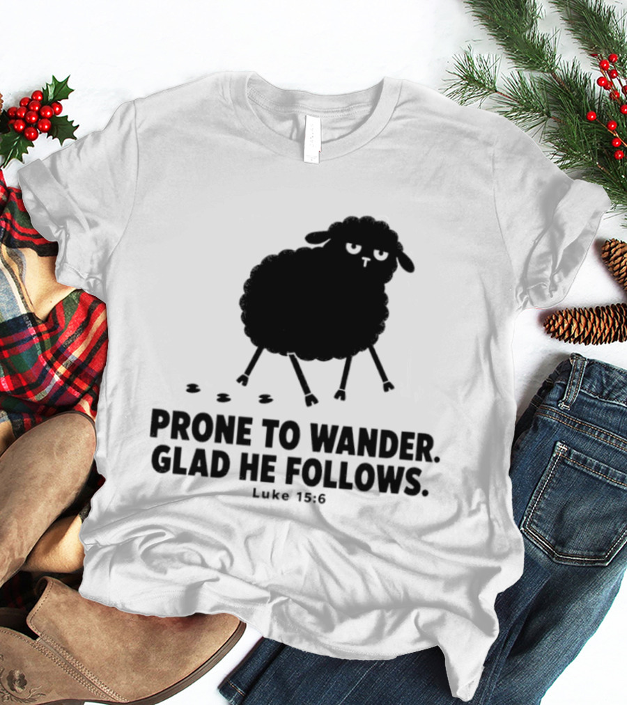 Prone To Wander Glad He Follows Luke 15:6 Sheep Christian Biblical Verse T-Shirt