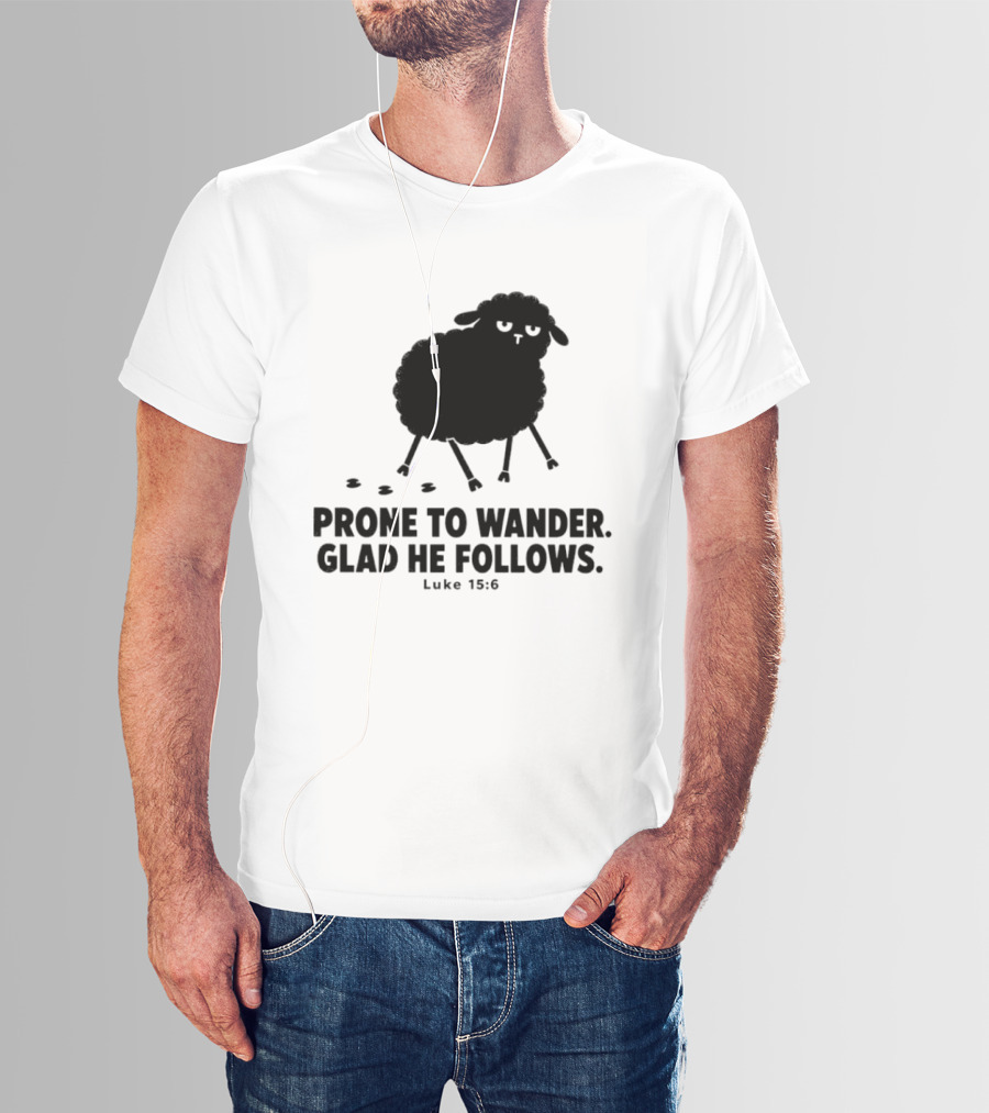 Prone To Wander Glad He Follows Luke 15:6 Sheep Christian Biblical Verse T-Shirt