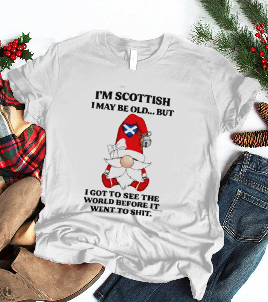 I'm Scottish I May Be Old But I Got To See The World Before It Went To Shit Scottish Gnome Heart T-Shirt