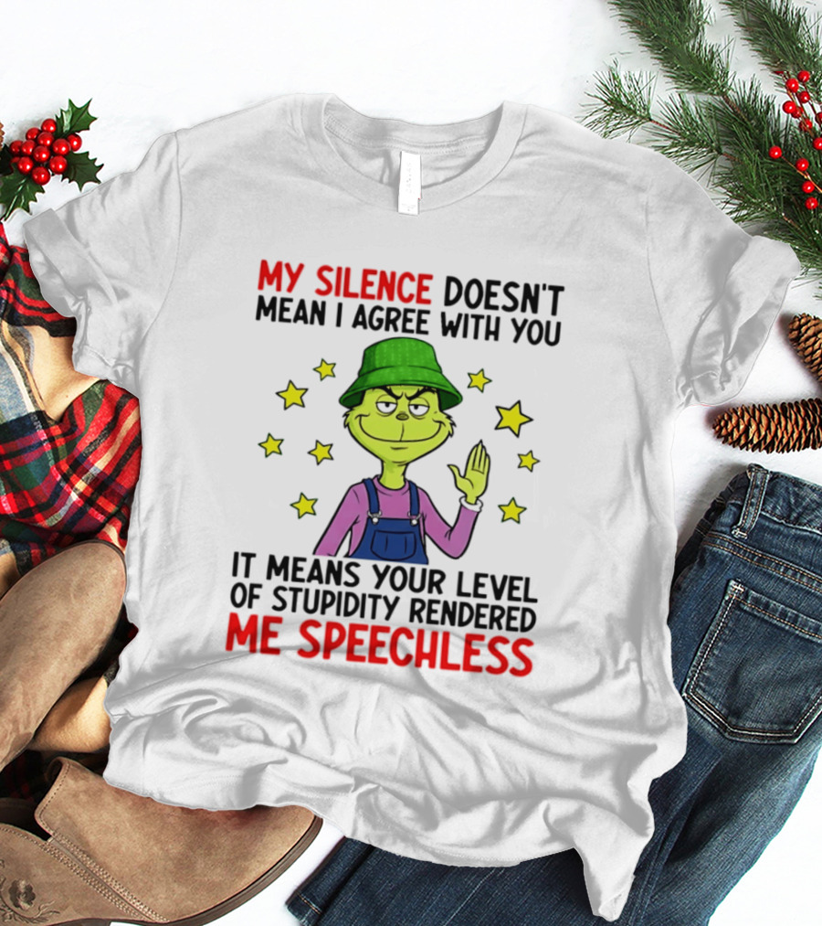 Grinch My Silence Doesn't Mean I Agree With You Stupidity Rendered Me Speechless T-Shirt