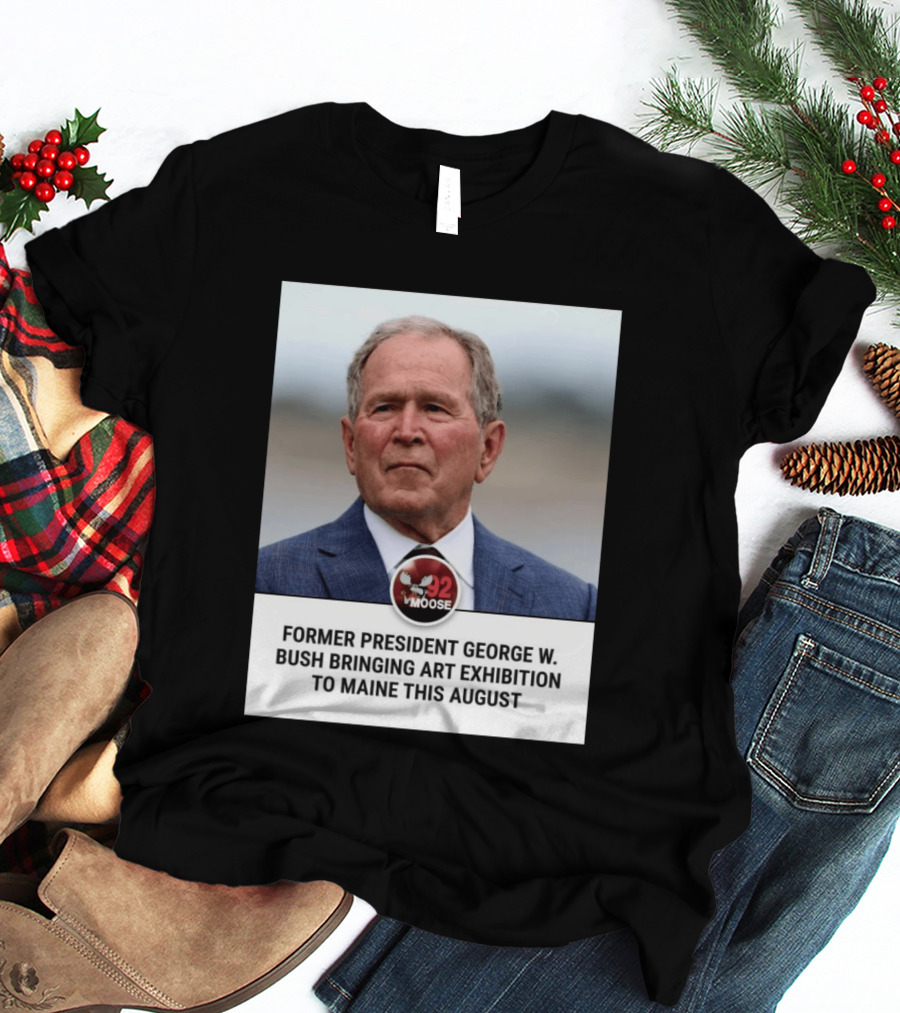 Former President George W. Bush Art Exhibition In Maine August 92 Moose T-Shirt