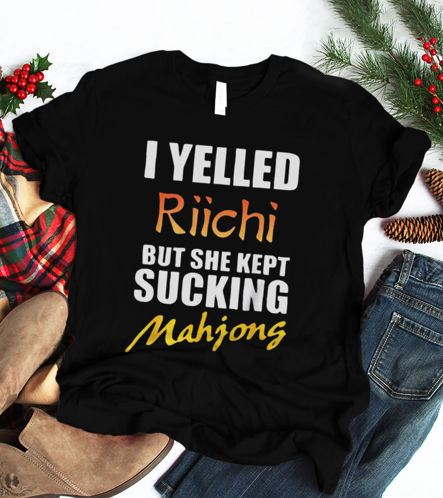 I Yelled Riichi But She Kept Sucking Mahjong T-Shirt
