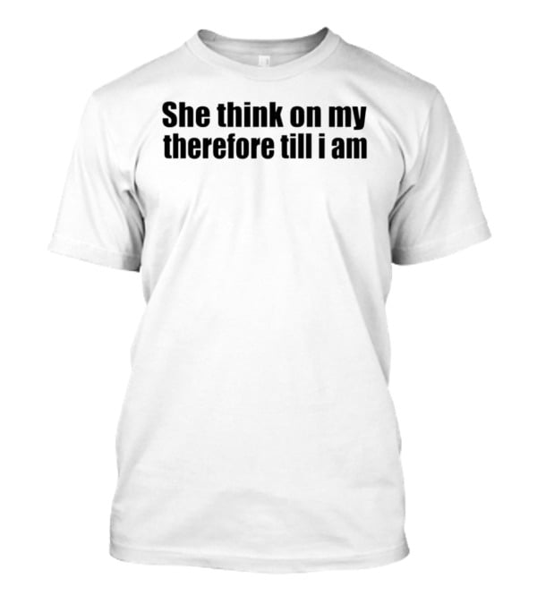 She Think On My Therefore Till I Am Philosophy Meme T-Shirt