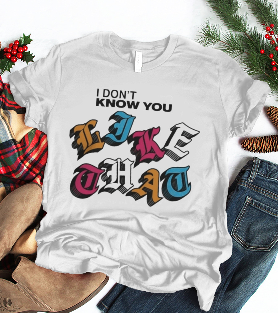 I Don't Know You Like That Streetwear Clothing T-Shirt