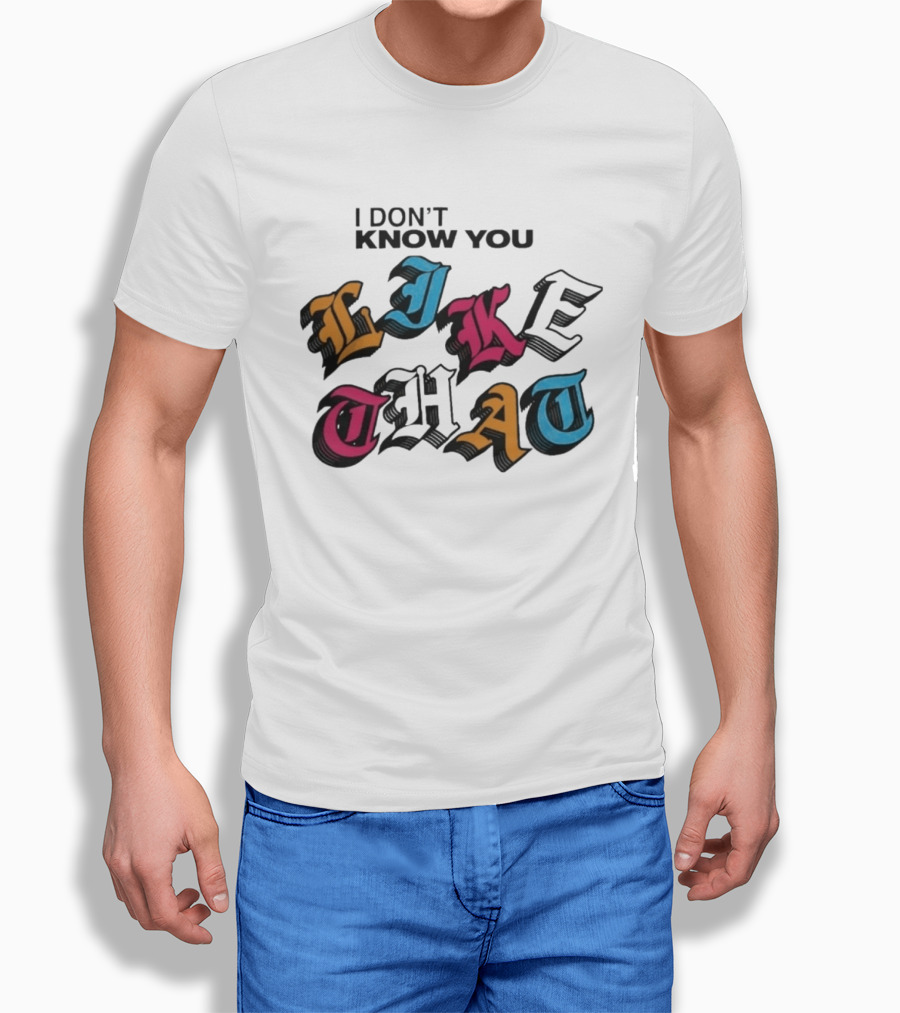 I Don't Know You Like That Streetwear Clothing T-Shirt