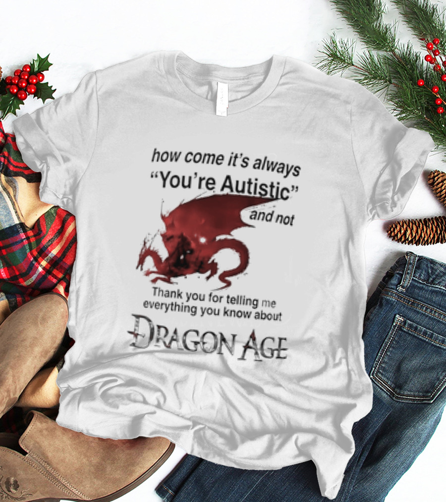 How Come It's Always You're Autistic Thank You For Telling Me Everything I Did Not Know About Dragon Age T-Shirt