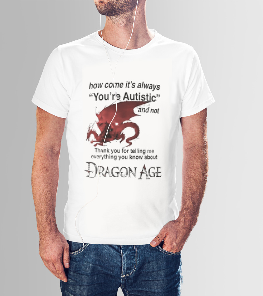How Come It's Always You're Autistic Thank You For Telling Me Everything I Did Not Know About Dragon Age T-Shirt