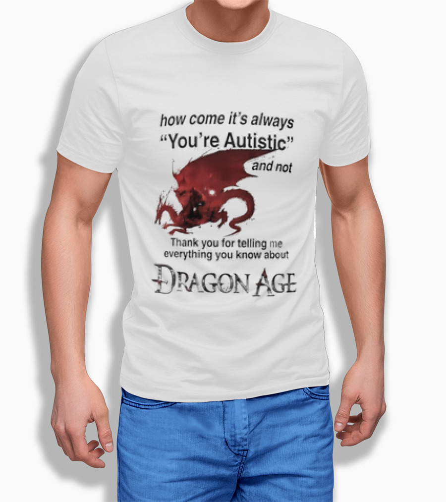 How Come It's Always You're Autistic Thank You For Telling Me Everything I Did Not Know About Dragon Age T-Shirt