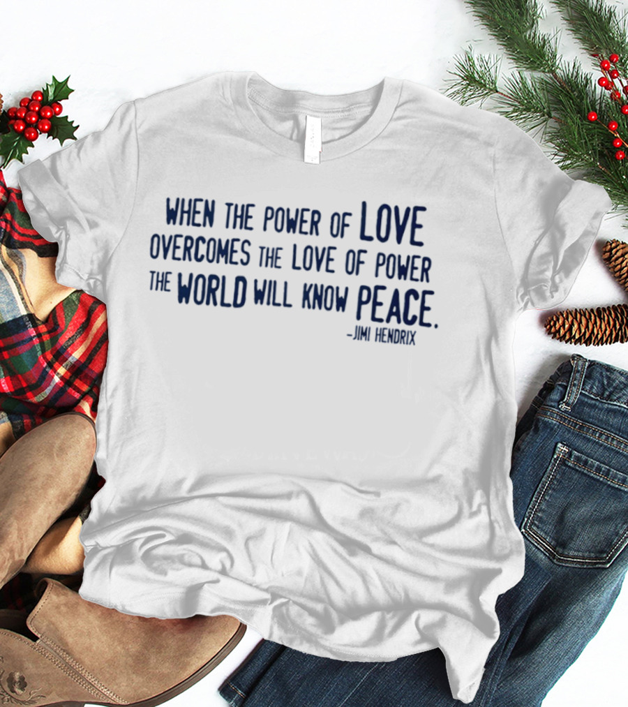 Jimi Hendrix Quote When The Power Of Love Overcomes The Love Of Power The World Will Know Peace T-Shirt