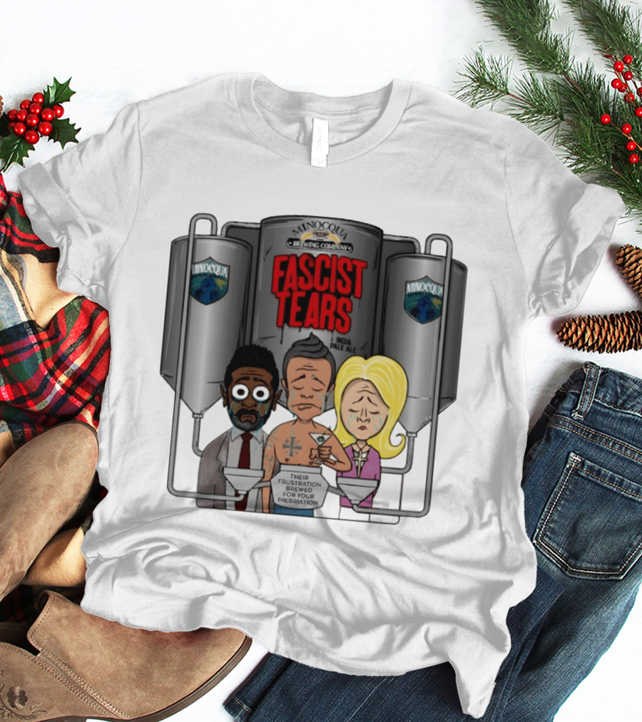 Minocqua Brewing Company Fascist Tears India Pale Ale Their Frustration Brewed For Your Inebriation Political Cartoon T-Shirt