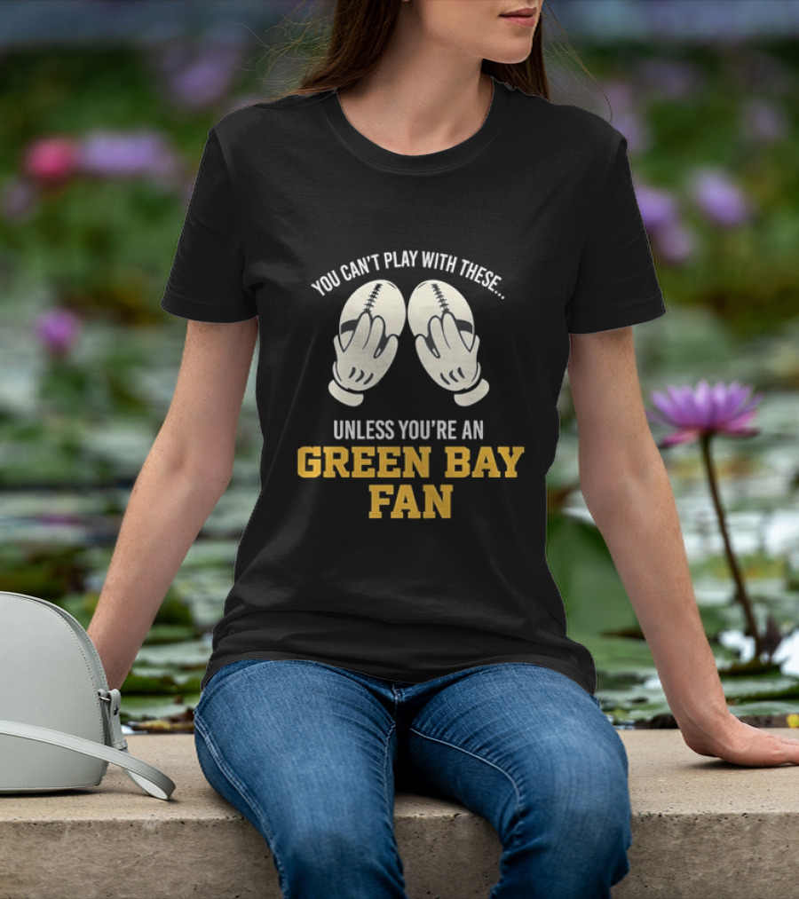 You Can't Play With These Unless You're A Green Bay Fan T-Shirt