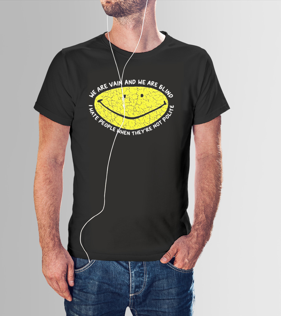 We Are Vain And We Are Blind I Hate People When They're Not Polite Smiley Face T-Shirt