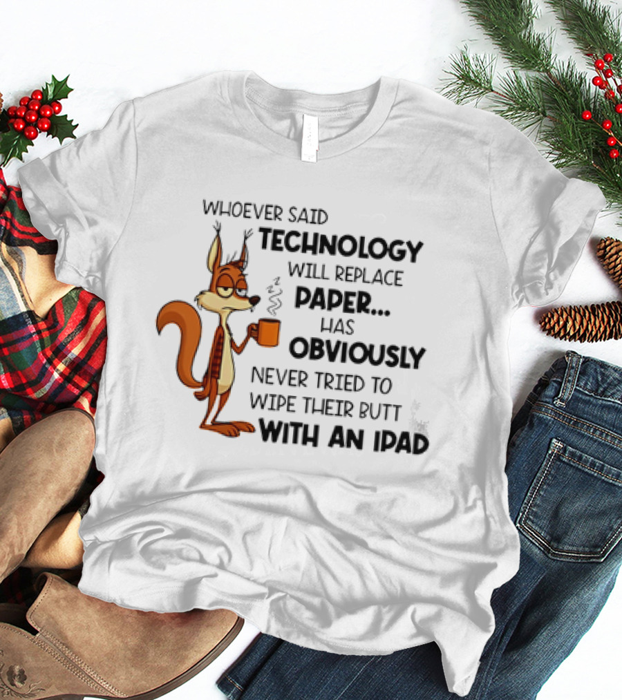 Whoever Said Technology Will Replace Paper Has Obviously Never Tried To Wipe Their Butt With An IPad Squirrel With Coffee Cup T-Shirt