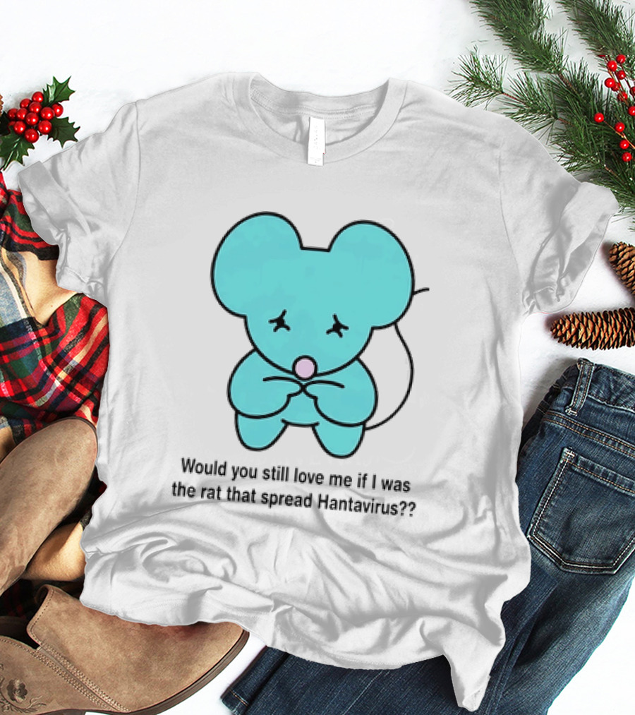 Would You Still Love Me If I Was The Rat That Spread Hantavirus Lonely Blue Rat T-Shirt
