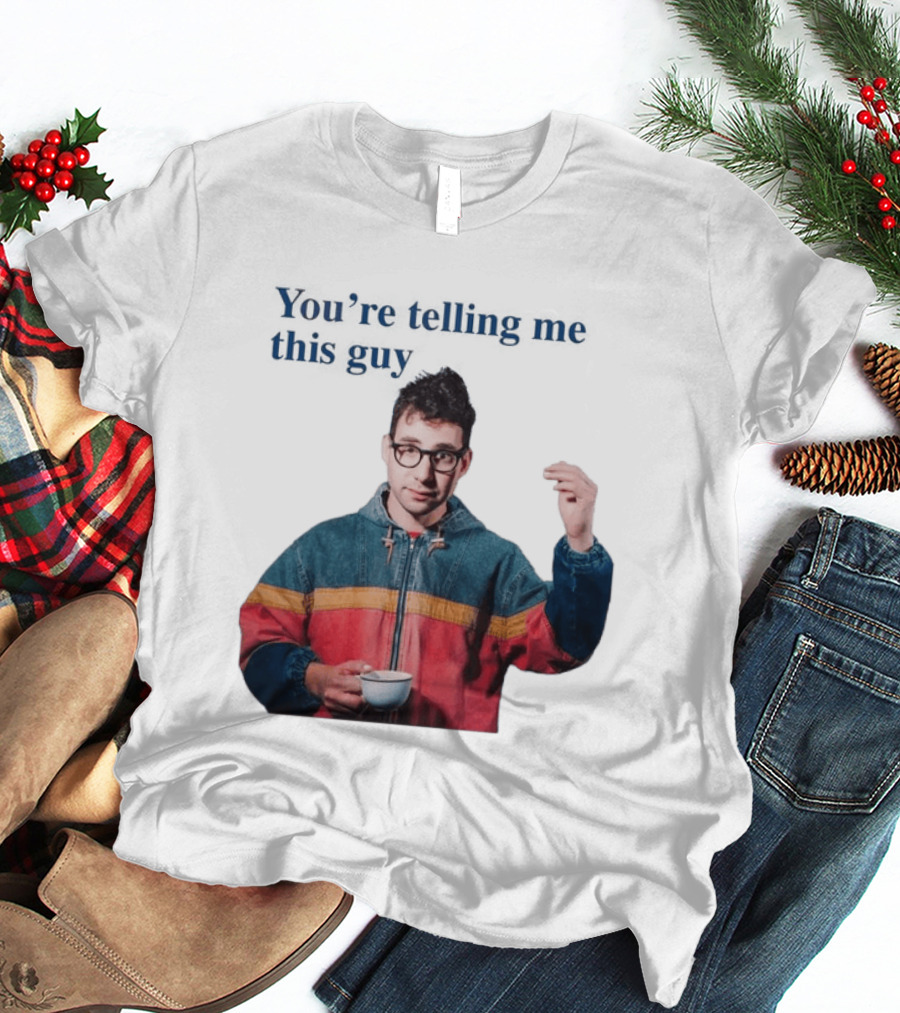 You're Telling Me This Guy T-Shirt