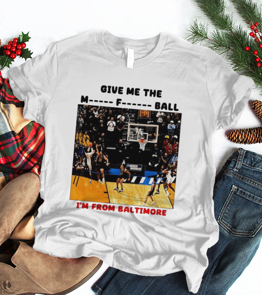 Give Me The M F Ball I'm From Baltimore March Madness T-Shirt
