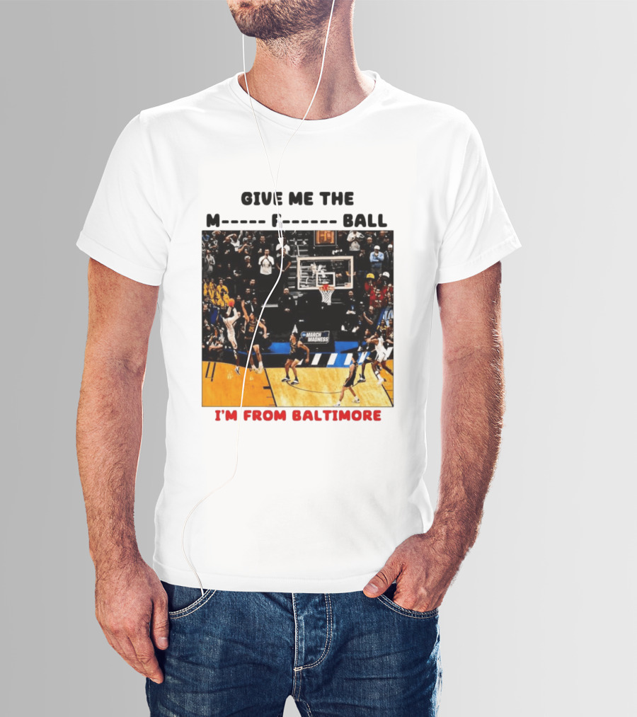 Give Me The M F Ball I'm From Baltimore March Madness T-Shirt