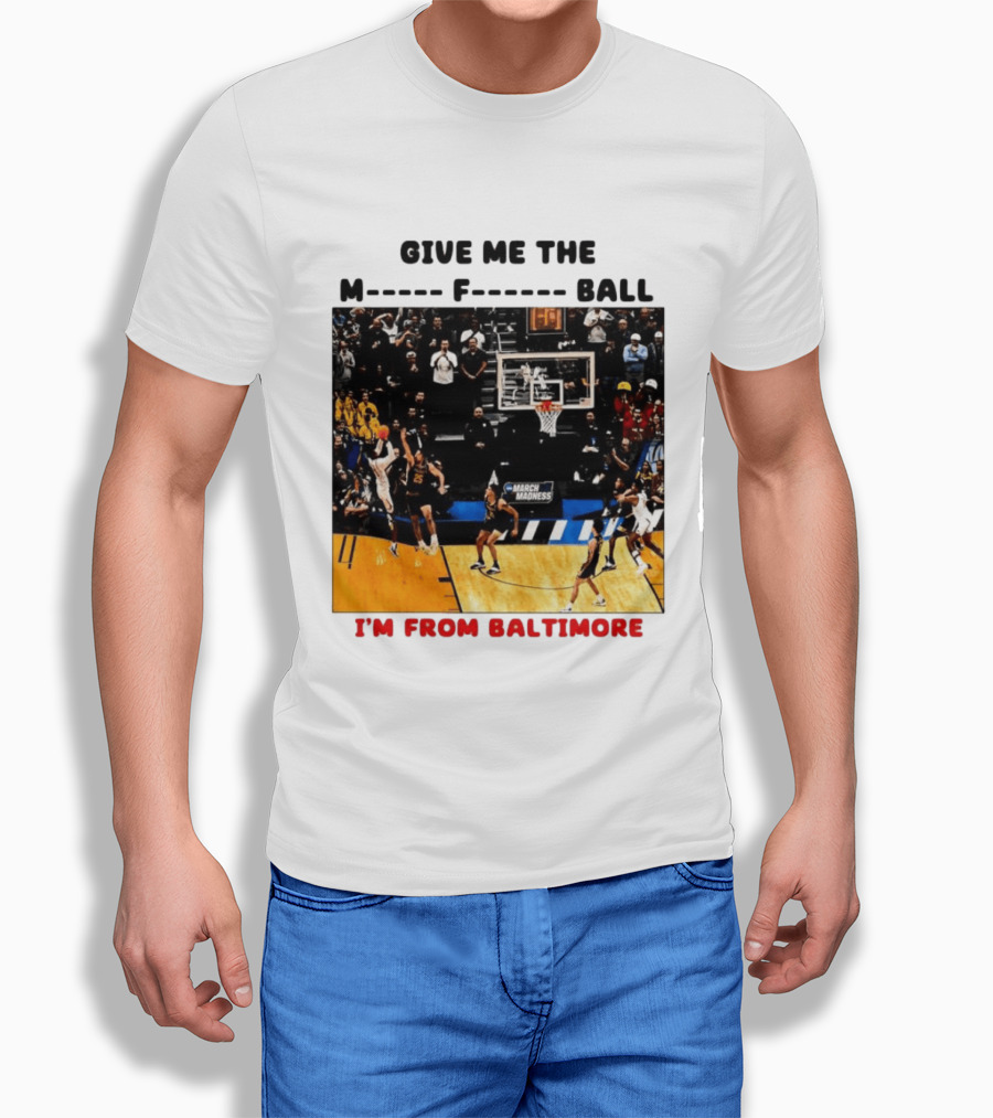 Give Me The M F Ball I'm From Baltimore March Madness T-Shirt