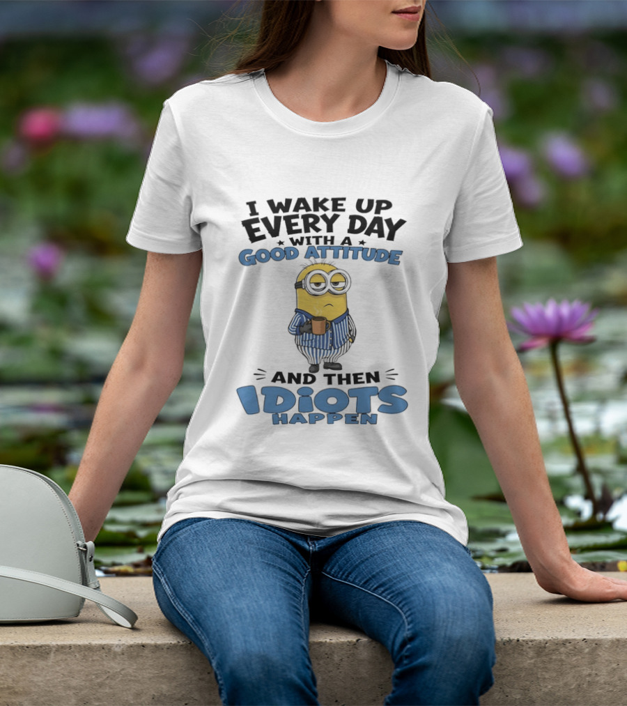 Minion I Wake Up Every Day With A Good Attitude And Then Idiots Happen T-Shirt