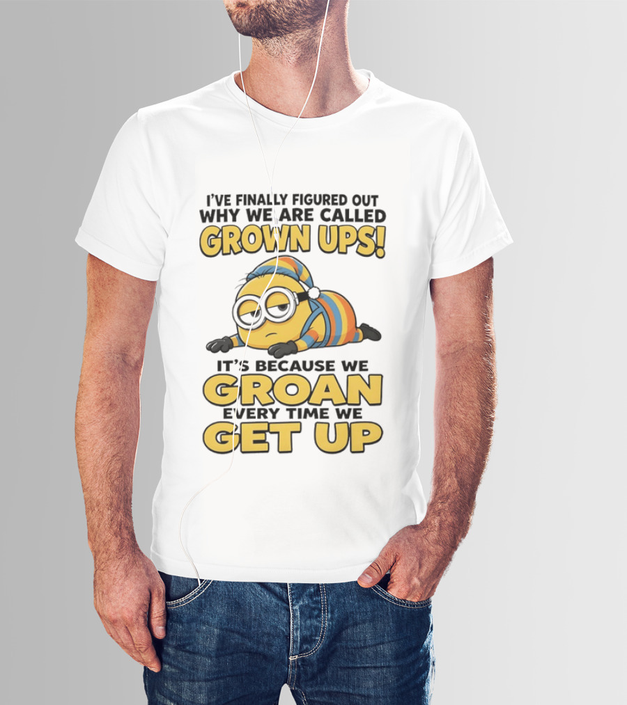 Minion Humor Grown Ups Groan Every Time Get Up T-Shirt