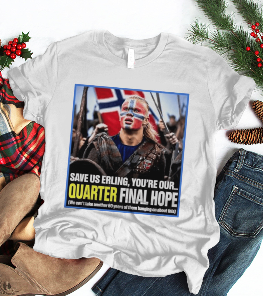 Save Us Erling You're Our Quarter Final Hope Norway Football National Pride T-Shirt