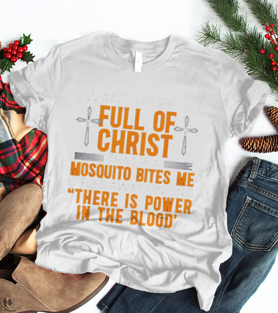 I Want To Be So Full Of Christ That If A Mosquito Bites Me It Flies Away Singing There Is Power In The Blood T-Shirt