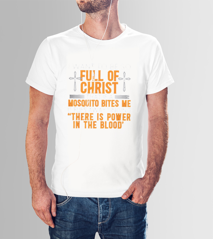 I Want To Be So Full Of Christ That If A Mosquito Bites Me It Flies Away Singing There Is Power In The Blood T-Shirt