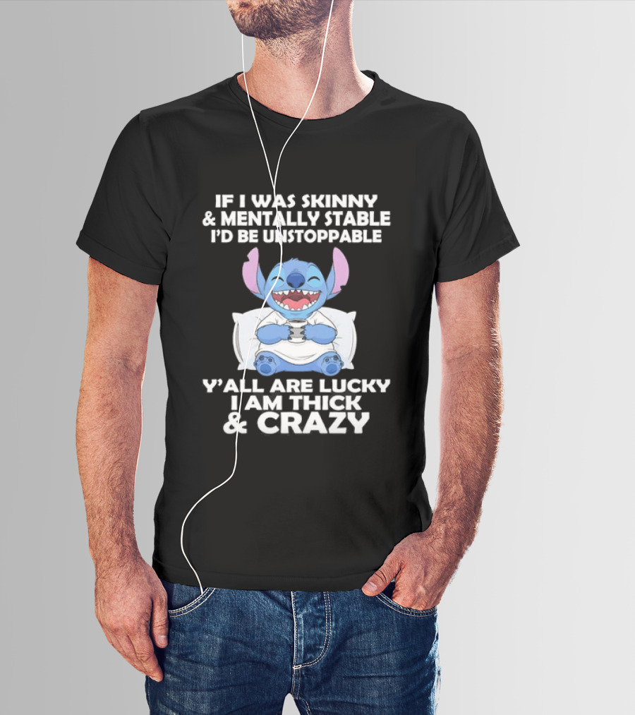 Stitch If I Was Skinny And Mentally Stable I'd Be Unstoppable Y'all Are Lucky I'm Thick And Crazy T-Shirt