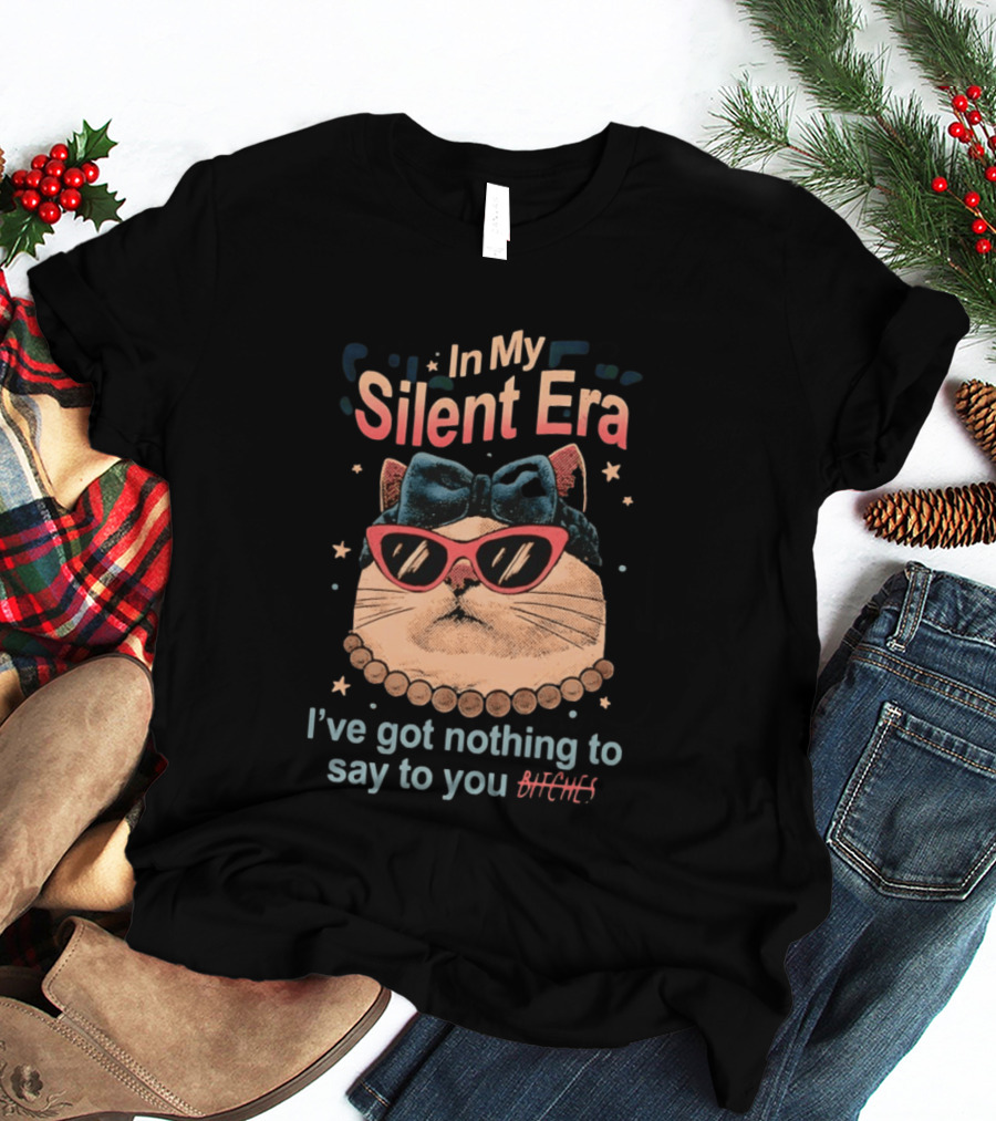 In My Silent Era Cat Wearing Sunglasses I've Got Nothing To Say To You Bitches T-Shirt