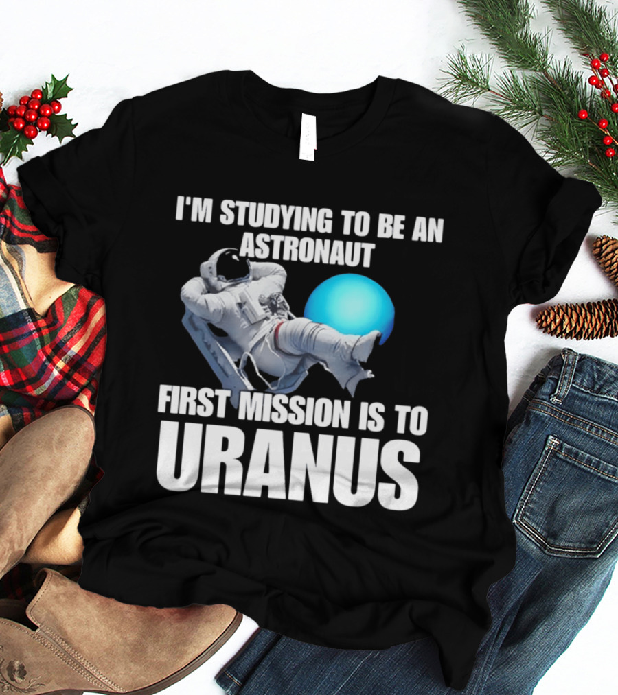 I'm Studying To Be An Astronaut First Mission Is To Uranus T-Shirt