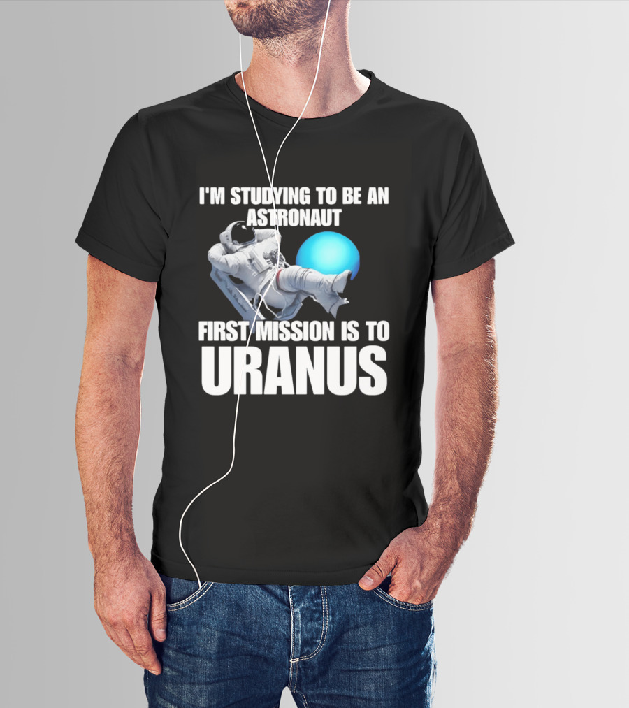 I'm Studying To Be An Astronaut First Mission Is To Uranus T-Shirt