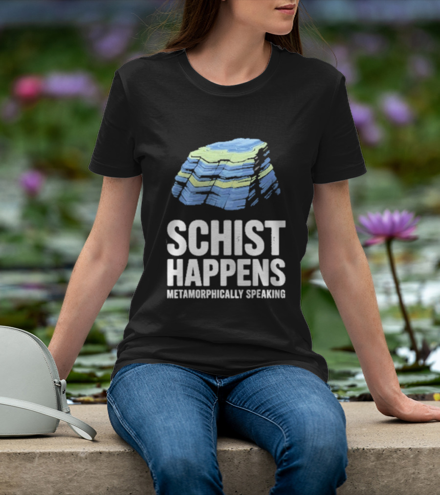 Schist Happens Metamorphically Speaking Geologist Rock Collector T-Shirt